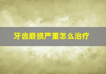 牙齿磨损严重怎么治疗