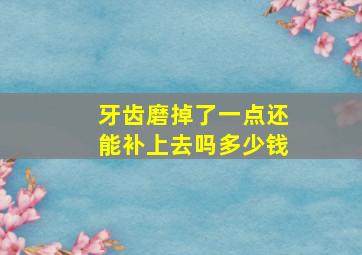 牙齿磨掉了一点还能补上去吗多少钱