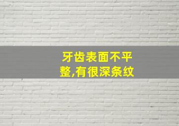 牙齿表面不平整,有很深条纹