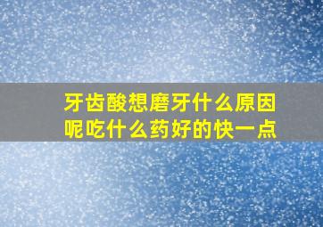 牙齿酸想磨牙什么原因呢吃什么药好的快一点