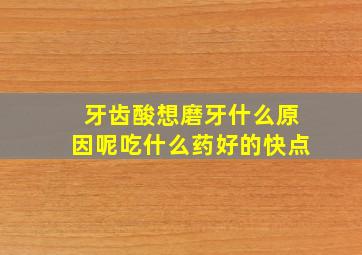 牙齿酸想磨牙什么原因呢吃什么药好的快点