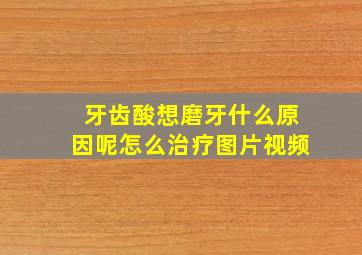 牙齿酸想磨牙什么原因呢怎么治疗图片视频