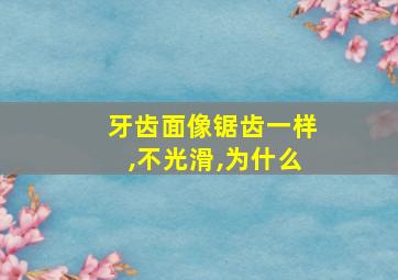 牙齿面像锯齿一样,不光滑,为什么