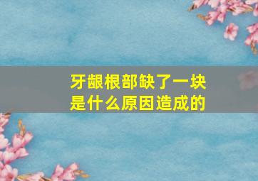 牙龈根部缺了一块是什么原因造成的