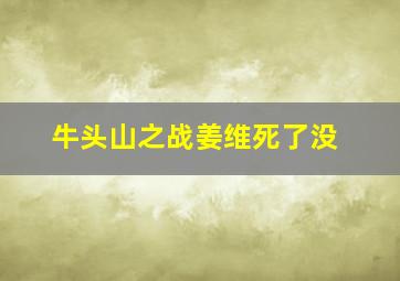 牛头山之战姜维死了没