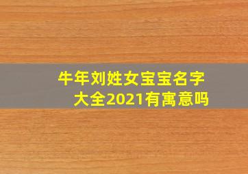 牛年刘姓女宝宝名字大全2021有寓意吗