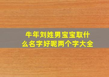 牛年刘姓男宝宝取什么名字好呢两个字大全