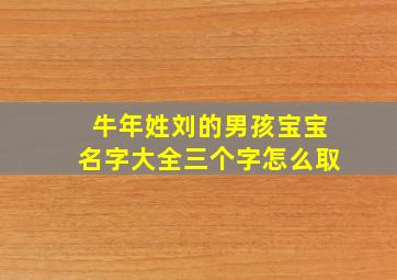 牛年姓刘的男孩宝宝名字大全三个字怎么取