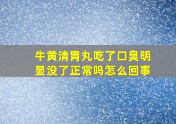 牛黄清胃丸吃了口臭明显没了正常吗怎么回事