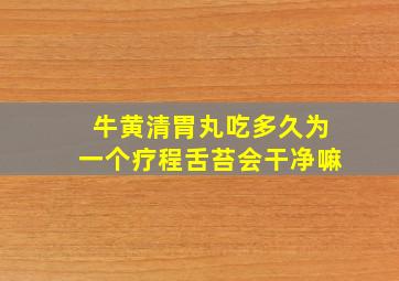 牛黄清胃丸吃多久为一个疗程舌苔会干净嘛