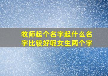 牧师起个名字起什么名字比较好呢女生两个字