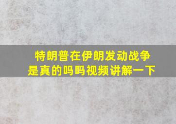 特朗普在伊朗发动战争是真的吗吗视频讲解一下