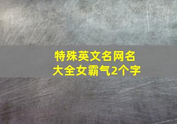 特殊英文名网名大全女霸气2个字