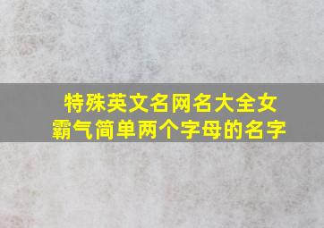 特殊英文名网名大全女霸气简单两个字母的名字