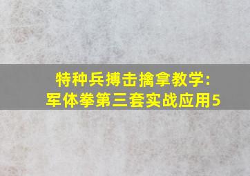 特种兵搏击擒拿教学:军体拳第三套实战应用5