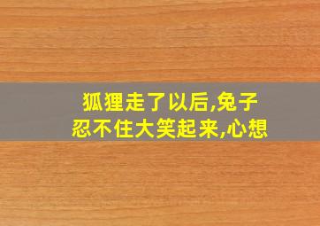 狐狸走了以后,兔子忍不住大笑起来,心想