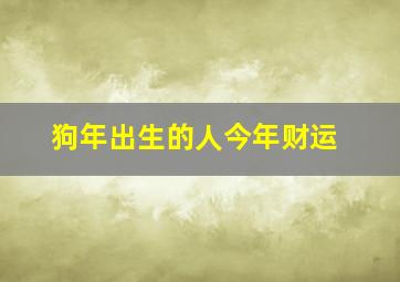 狗年出生的人今年财运