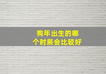 狗年出生的哪个时辰会比较好