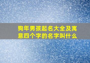 狗年男孩起名大全及寓意四个字的名字叫什么