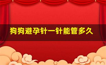 狗狗避孕针一针能管多久