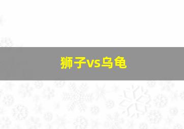 狮子vs乌龟