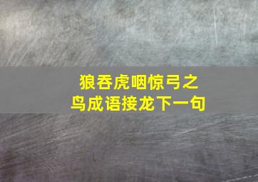 狼吞虎咽惊弓之鸟成语接龙下一句