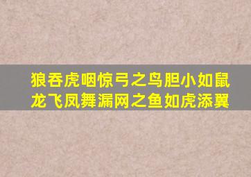 狼吞虎咽惊弓之鸟胆小如鼠龙飞凤舞漏网之鱼如虎添翼