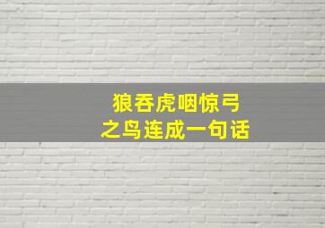 狼吞虎咽惊弓之鸟连成一句话