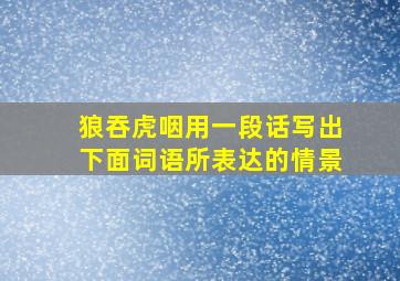 狼吞虎咽用一段话写出下面词语所表达的情景