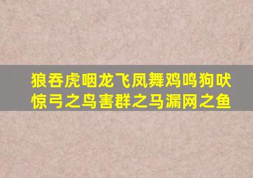 狼吞虎咽龙飞凤舞鸡鸣狗吠惊弓之鸟害群之马漏网之鱼