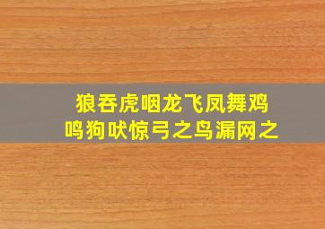 狼吞虎咽龙飞凤舞鸡鸣狗吠惊弓之鸟漏网之