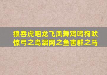 狼吞虎咽龙飞凤舞鸡鸣狗吠惊弓之鸟漏网之鱼害群之马