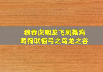 狼吞虎咽龙飞凤舞鸡鸣狗吠惊弓之鸟龙之谷