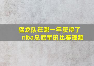 猛龙队在哪一年获得了nba总冠军的比赛视频