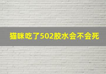 猫咪吃了502胶水会不会死