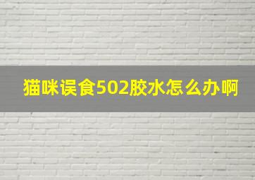 猫咪误食502胶水怎么办啊