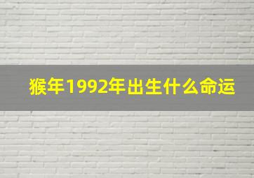 猴年1992年出生什么命运