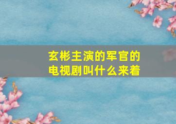 玄彬主演的军官的电视剧叫什么来着