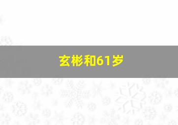 玄彬和61岁