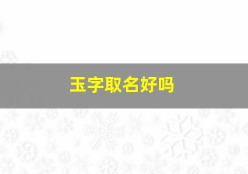 玉字取名好吗