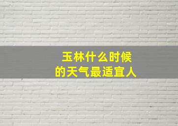 玉林什么时候的天气最适宜人