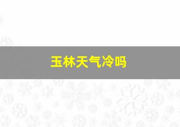 玉林天气冷吗