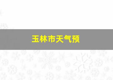 玉林市天气预