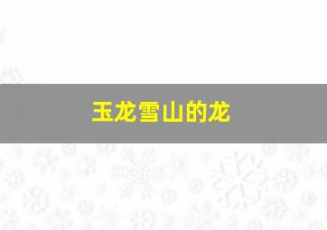 玉龙雪山的龙