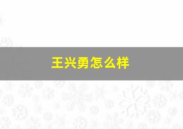 王兴勇怎么样