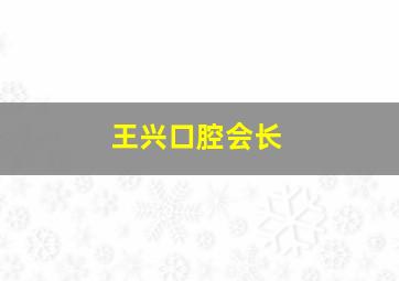 王兴口腔会长