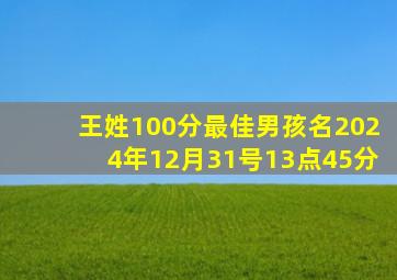 王姓100分最佳男孩名2024年12月31号13点45分