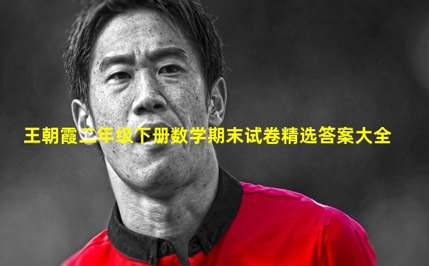 王朝霞二年级下册数学期末试卷精选答案大全