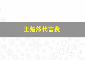 王楚然代言费