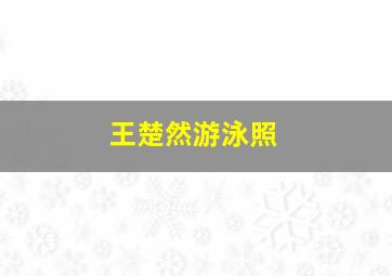 王楚然游泳照